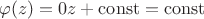 $\varphi(z) = 0z + \operatorname{const} = \operatorname{const}$