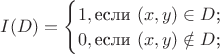 $I(D)=\begin{cases}
1, \text{если $(x,y)\in D$;}\\
0,\text{если $(x,y)\notin D$;}\\
\end{cases}$