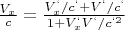 $\frac{V_x}{c}=\frac{V_x^{&lsquo;}/c^{&lsquo;}+V^{&lsquo;}/c^{&lsquo;}}{1+V_x^{&lsquo;}V^{&lsquo;}/c^{&lsquo;2}}$