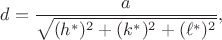 $$
d = \frac{a}{\sqrt{(h^*)^2+(k^*)^2+(\ell^*)^2}},
$$