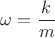 ${\omega}=\dfrac{k}{m}$