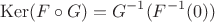 $$\mathrm{Ker} (F\circ G) = G^{-1} (F^{-1} (0))$$