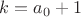 $k=a_0+1$