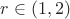 $r\in(1,2)$