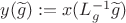 $y(\widetilde{g}):=x(L^{-1}_{g}\widetilde{g})$