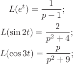 $$\begin{gathered}
  L(e^t ) = \frac{1}
{{p - 1}}; \h\varphill \\
  L(\sin 2t) = \frac{2}
{{p^2  + 4}}; \h\varphill \\
  L(\cos 3t) = \frac{p}
{{p^2  + 9}}; \h\varphill \\ 
\end{gathered} $$