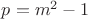 $ p = m^2-1 $