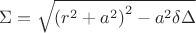 $\Sigma =\sqrt{\left(r^{2}+a^{2} \right)^{2}-a^{2}\delta\Delta }$