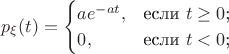 $$p_{\xi}(t)=\begin{cases}
ae^{-at},&\text{если $t\ge 0$;}\\
0,&\text{если $t<0$;}\\
\end{cases}$$