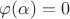 $\varphi(\alpha)=0$
