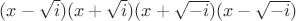 $(x-\sqrt{i})(x+\sqrt{i})(x+\sqrt{-i})(x-\sqrt{-i})$