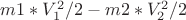 $ m1*V_1^2/2 -m2*V_2 ^2 /2 $