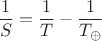 $$\dfrac 1 S=\dfrac 1 T-\dfrac {1}{T_{\oplus}}$$