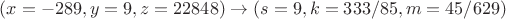 $(x=-289,y=9,z=22848) \to (s=9, k=333/85, m=45/629)$