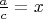 $\frac{a}{c}=x$