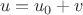 $$u = u_0 + v$$