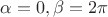 $\alpha = 0, \beta = 2 \pi$