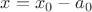 $x=x_{0}-a_{0}$