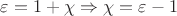 ${\varepsilon}={1}+{\chi}\Rightarrow{\chi}={\varepsilon}-{1}$