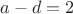 $a-d=2$