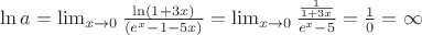 $\ln a = \lim_{x \to 0} \frac {\ln (1+3x)}{(e^x-1-5x)}=\lim_{x \to 0} \frac {\frac {1}{1+3x}}{e^x-5}=\frac {1}{0}=\infty$