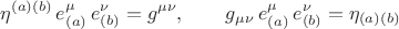 $$
\eta^{(a) (b)} \, e^{\mu}_{(a)} \, e^{\nu}_{(b)} = g^{\mu \nu}, \qquad
g_{\mu \nu} \, e^{\mu}_{(a)} \, e^{\nu}_{(b)} = \eta_{(a) (b)}
$$