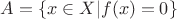 $A=\{x\in X|f(x)=0\}$