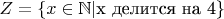 $Z=\{ x\in \mathbb{N}| \text{x делится на 4} \}$