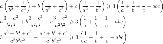 $\[\begin{gathered}
  a\left( {\frac{1}
{{{b^2}}} + \frac{1}
{{{c^2}}}} \right) + b\left( {\frac{1}
{{{a^2}}} + \frac{1}
{{{c^2}}}} \right) + c\left( {\frac{1}
{{{a^2}}} + \frac{1}
{{{b^2}}}} \right) \geqslant 3\left( {\frac{1}
{a} + \frac{1}
{b} + \frac{1}
{c} - abc} \right) \hfill \\
  a\frac{{3 - {a^2}}}
{{{b^2}{c^2}}} + b\frac{{3 - {b^2}}}
{{{a^2}{c^2}}} + c\frac{{3 - {c^2}}}
{{{a^2}{b^2}}} \geqslant 3\left( {\frac{1}
{a} + \frac{1}
{b} + \frac{1}
{c} - abc} \right) \hfill \\
  3\frac{{{a^3} + {b^3} + {c^3}}}
{{{a^2}{b^2}{c^2}}} - \frac{{{a^5} + {b^5} + {c^5}}}
{{{a^2}{b^2}{c^2}}} \geqslant 3\left( {\frac{1}
{a} + \frac{1}
{b} + \frac{1}
{c} - abc} \right) \hfill \\ 
\end{gathered} \]$