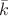 $\bar{k}$
