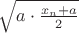 $\sqrt{a\cdot \frac{x_n + a}{2}}$