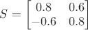 $S=\begin{bmatrix}0.8&0.6\\-0.6&0.8\end{bmatrix}$