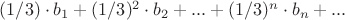$(1/3)\cdot b_1 + (1/3)^2\cdot b_2+...+ (1/3)^n\cdot b_n +...$