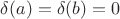 \delta (a) = \delta (b) = 0