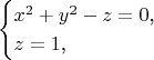 $$\begin{cases}x^2+y^2-z=0\text{,}\\ z=1\text{,}\end{cases}$$
