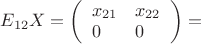 $E_{12} X = \left( \begin{array}{ll} x_{21} &x_{22} \\ 0 & 0 \end{array} \right) = $
