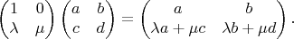 $$\begin{pmatrix}1&0\\\lambda&\mu\end{pmatrix}\begin{pmatrix}a&b\\c&d\end{pmatrix}=\begin{pmatrix}a&b\\\lambda a+\mu c&\lambda b+\mu d\end{pmatrix}.$$