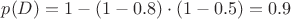 $p(D) = 1 - (1-0.8) \cdot (1-0.5) = 0.9$