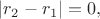 $|r_2-r_1|=0,$