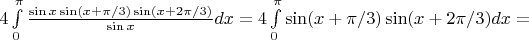 $4\int\limits_0^{\pi}\frac{\sin x\sin(x+\pi/3)\sin(x+2\pi/3)}{\sin x}dx=4\int\limits_0^{\pi}\sin(x+\pi/3)\sin(x+2\pi/3)dx=$