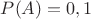 $P(A)=0,1$
