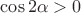 $\cos{2\alpha}>0$