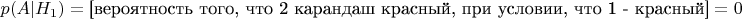 $$p(A|H_1)={\text{[вероятность того, что 2 карандаш красный, при условии, что 1 - красный]}}=0$$