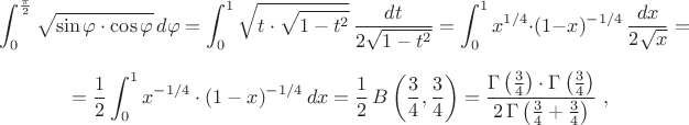 $$\int_0^{\pi\over2}\sqrt{\sin\varphi\cdot\cos\varphi}\,d\varphi=\int_0^1\sqrt{t\cdot\sqrt{1-t^2}}\,{dt\over2\sqrt{1-t^2}}=\int_0^1x^{1/4}\cdot(1-x)^{-1/4}\,{dx\over2\sqrt x}=$$ $$={1\over2}\int_0^1x^{-1/4}\cdot(1-x)^{-1/4}\,dx={1\over2}\,B\left({3\over4},{3\over4}\right)={\Gamma\left({3\over4}\right)\cdot\Gamma\left({3\over4}\right)\over2\,\Gamma\left({3\over4}+{3\over4}\right)}\;,$$