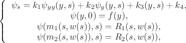 $
\left\{ \begin{array}{1} 
\psi_s = k_1\psi_{yy}(y,s)+k_2\psi_y(y,s)+k_3(y,s)+k_4,\\
\psi(y,0)=f(y),\\
\psi(m_1(s,w(s)),s)=R_1(s,w(s)),\\
\psi(m_2(s,w(s)),s)=R_2(s,w(s)),
\end{array} \right.
$