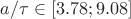 $a/\tau \in [3.78;9.08]$