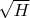 $\sqrt{H}$