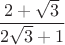 $\dfrac {2+\sqrt 3}{2\sqrt 3+1}$