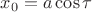 $x_0=a\cos\tau$