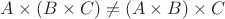 $A \times (B \times C) \neq (A \times B) \times C$